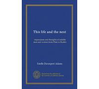 This life and the next: impressions and thoughts of notable men and women from Plato to Ruskin