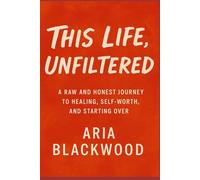 This Life, Unfiltered: A Raw and Honest Journey to Healing, Self-Worth, and Starting Over