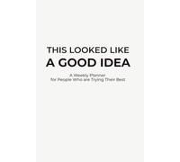 This Looked Like a Good Idea at the Time: A Weekly Planner for People Who Are Trying
