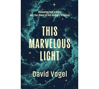 This Marvelous Light: Revealing God’s Glory and Our Place in His Radiant Kingdom