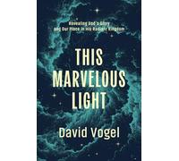 This Marvelous Light: Revealing God’s Glory and Our Place in His Radiant Kingdom