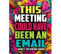 This Meeting Could Have Been An Email: A Funny Adult Coloring Book Full of Office Humor and Sarcastic Quotes
