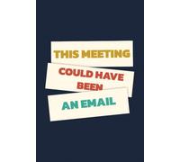 This Meeting Could Have Been An Email: Funny Office Humor Journal for Coworkers and Employees - 120 Lined Pages, 6x9 Notebook for Sarcastic Notes and Doodling