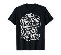 This Meeting Could Have Been The Death of Me - Camiseta