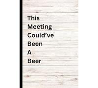 This Meeting Could've Been A Beer: Journal Notebook: 6 x 9 Blank Lined Notebook Journal - Funny Saying Sarcastic Work Gag Gift for Office Coworkers, Employees, Adults, Boss