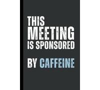 This Meeting Is Sponsored by Caffeine: 6 x 9 Blank Lined Notebook Journal - Funny, Sarcastic Saying Work Gag Gift for Office Coworkers, Employees, Adults, Friends, Boss.