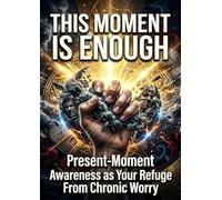 This Moment Is Enough: Present-Moment Awareness as Your Refuge From Chronic Worry