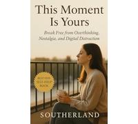 This Moment Is Yours: Break Free from Overthinking, Nostalgia, and Digital Distraction: How Escaping the Present Became a Lifestyle (and How to Quit)