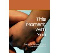 This Moment, With You: Poems for the woman who changed everything