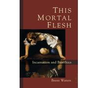 This Mortal Flesh: Incarnation and Bioethics