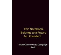 This Notebook Belongs to a Future Mr. President: From Classroom to Campaign Trail: A Distinguished Lined Journal for Boys and Men with Ambition, Vision, and Leadership