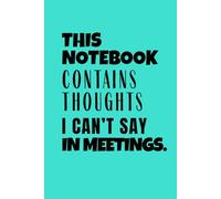 This Notebook Contains Thoughts I Can't Say In Meetings: 6x9 inches, blank lined white pages. Funny Office Notebook. Gift for friends, Boss, Colleagues, Employees and Coworkers. Secret Santa Gift
