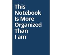 This Notebook Is More Organized Than I am: 6 x 9 Blank Lined Notebook Journal - Funny Quotes Sarcastic Work Gag Gift for Office Coworkers, Employees, Teams, Adults, Boss