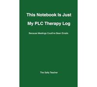 This Notebook Is My PLC Therapy Log Because Meetings Can Be Emails: A Funny Teacher Notebook with 120 Lined Pages and Sarcastic Foul Language Quotes. The Perfect Staff Meeting Survival Journal (6x9)