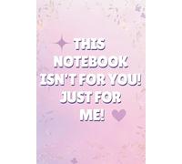 This Notebook Isn't for You! Just for Me: Funny Journal for Women and Girls | Cute Aesthetic Notebook for Everyday Writing, Notes, and Ideas | ... and Daily Notes | Aesthetic Journal Gift Idea
