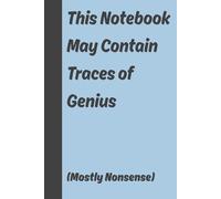 This Notebook May Contain Traces of Genius (Mostly Nonsense): 6x9 inch, Funny Gift Journal & Notebook, Gag Gift for Friends and Family, 120 Pages.