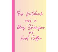 This Notebook runs on Dry Shampoo and Iced Coffee: Funny Gift Notebook Journal for Friends and Family