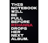 This Notebook Will Be Full Before Rihanna Drops Her Next Album: A Funny Notepad for any Rihanna Fan | Gift For Pop Culture Lovers | 120 Lined Pages |