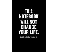 This Notebook Will Not Change Your Life But It Might Organize It: A Simple Notebook for Everyday Notes, Work, School, and Home.