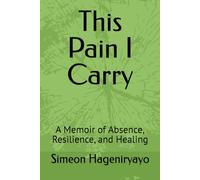This Pain I Carry: A Memoir of Absence, Resilience, and Healing