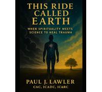 This Ride Called Earth Paul J Lawler CAC: Blending the language of neuroscience with the wisdom of spirit
