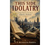 This Side Idolatry: A Novel Based on the Life of Charles Dickens