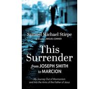 This Surrender: From Joseph Smith to Marcion: My Journey Out of Mormonism and Into the Arms of the Father of Jesus