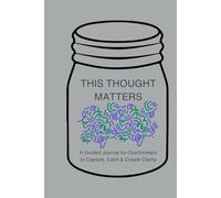 THIS THOUGHT MATTERS: A Guided Journal for Overthinkers to Capture, Calm & Create Clarity