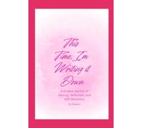 This Time, I'm Writing It Down: A guided Journey of Healing, Self-Discovery, and Owning Your Truth