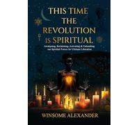 This Time The Revolution Is Spiritual: Awakening, Reclaiming, Activating & Unleashing our Spiritual Forces for Ultimate Liberation