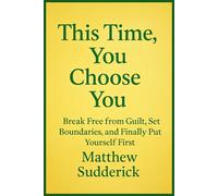This Time, You Choose You: "Break Free from Guilt, Set Boundaries, and Finally Put Yourself First"