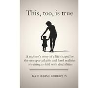 This, too, is true: A mother’s story of a life shaped by the unexpected gifts and hard realities of raising a child with disabilities