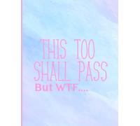 This Too Shall Pass… But WTF: Funny Ruled Notebook Journal for Stress, Chaos, Anxiety & Everyday Survival 8 1/2 x 11 - Fun Journal - Sarcastic ... Thoughts, Chaos & Questionable Life Decisions