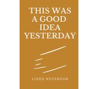 This Was a Good Idea Yesterday - A Lined Notebook: A funny lined notebook for plans that didn’t quite survive the night