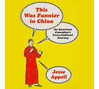 This Was Funnier in China: An American Comedian's Journey to Make China and the West Laugh with Each Other, Not at Each Other