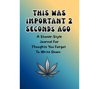 This Was important 2 seconds ago: A Stoner Style journal for thoughts you forgot the write down