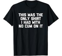 This Was The Only Shirt I Had with No Cum On It Funny Sex T-Shirt Black M