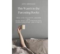 This Wasn't in the Parenting Books: Real Life Coaching Lessons for Moms Who Are Overwhelmed, Overstimulated, and Over It