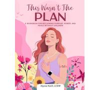 This Wasn't the Plan: A Workbook for Reclaiming Purpose, Power and Peace Without Children