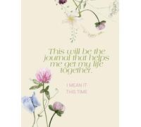 This Will Be The Journal That Helps Me Get My Life Together: I Mean It This Time