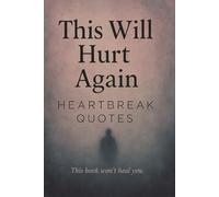 This Will Hurt Again: Heartbreak Quotes - This Book Won't Heal You: 200 Sad Love Quotes For Your Broken Heart That Gave Second Chances (This Will Hurt: Heartbreak Quotes)