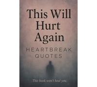 This Will Hurt Again: Heartbreak Quotes - This Book Won't Heal You: 200 Sad Love Quotes For Your Broken Heart That Gave Second Chances (This Will Hurt: Heartbreak Quotes)