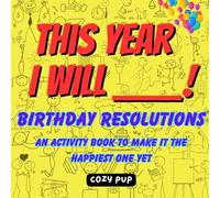 This Year, I WILL ____!: Birthday Resolutions : An Activity Book to Make it the Happiest One Yet