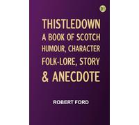 Thistledown: A Book of Scotch Humour Character Folk-lore Story Anecdote
