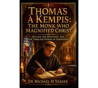 Thomas à Kempis: The Monk Who Magnified Christ: His Life, His Devotion, and the Timeless Power of Surrender