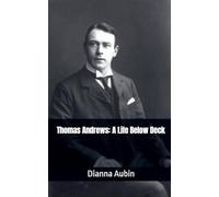 Thomas Andrews: A Life Below Deck (Beneath the Ice and Stars)
