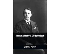Thomas Andrews: A Life Below Deck (Beneath the Ice and Stars Series)