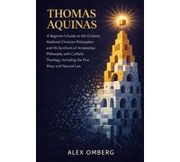Thomas Aquinas: A Beginner's Guide to the Greatest Medieval Christian Philosopher and His Synthesis of Aristotelian Philosophy with Catholic Theology, Including the Five Ways and Natural Law
