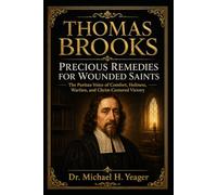 THOMAS BROOKS PRECIOUS REMEDIES FOR WOUNDED SAINTS: The Puritan Voice of Comfort, Holiness, Warfare, and Christ-Centered Victory