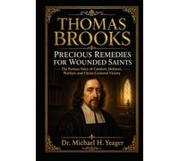THOMAS BROOKS PRECIOUS REMEDIES FOR WOUNDED SAINTS: The Puritan Voice of Comfort, Holiness, Warfare, and Christ-Centered Victory